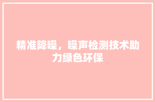 精准降噪，噪声检测技术助力绿色环保
