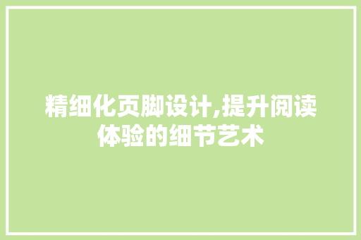 精细化页脚设计,提升阅读体验的细节艺术
