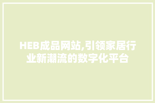 HEB成品网站,引领家居行业新潮流的数字化平台 HEB成品网站,引领家居行业新潮流的数字化平台 电脑配置