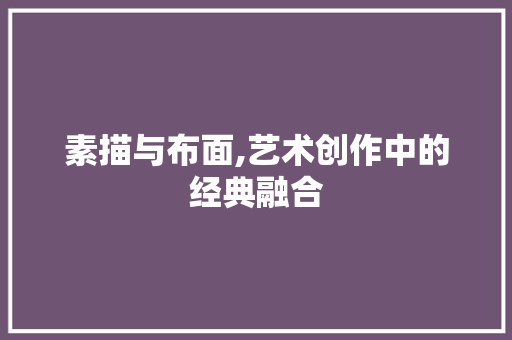 素描与布面,艺术创作中的经典融合