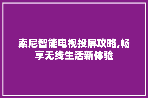 索尼智能电视投屏攻略,畅享无线生活新体验