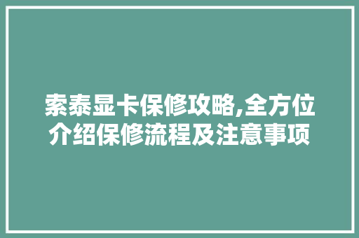 索泰显卡保修攻略,全方位介绍保修流程及注意事项