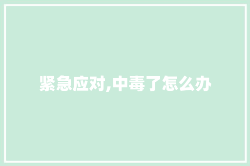 紧急应对,中毒了怎么办