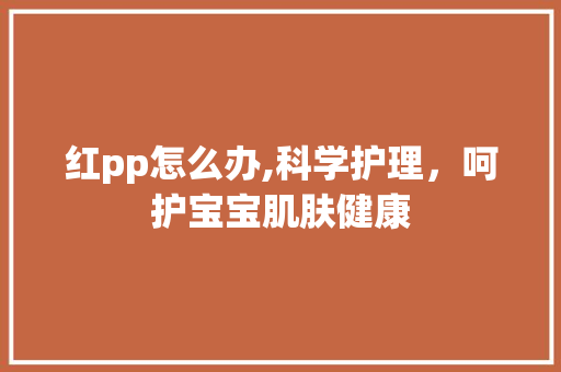 红pp怎么办,科学护理，呵护宝宝肌肤健康