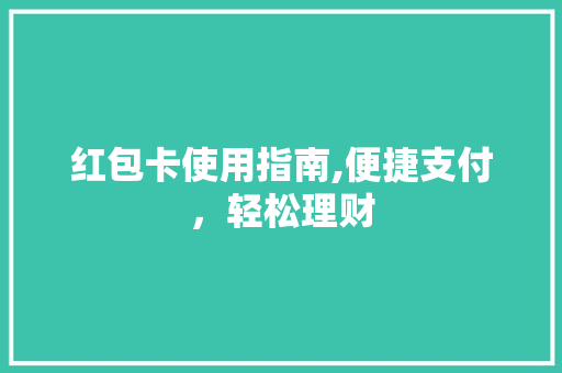 红包卡使用指南,便捷支付,轻松理财 红包卡使用指南,便捷支付,轻松理财