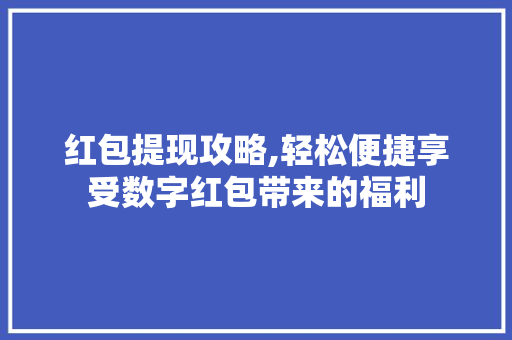 红包提现攻略,轻松便捷享受数字红包带来的福利