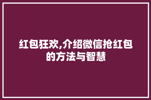 红包狂欢,介绍微信抢红包的方法与智慧