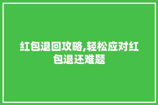 红包退回攻略,轻松应对红包退还难题