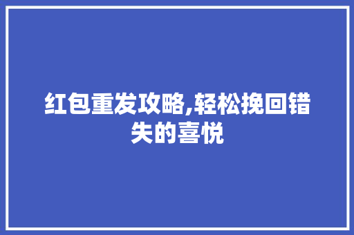 红包重发攻略,轻松挽回错失的喜悦