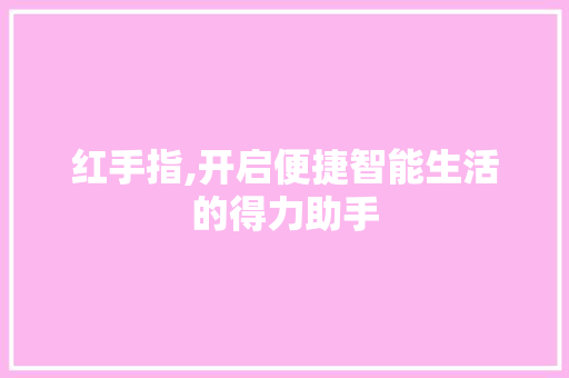 红手指,开启便捷智能生活的得力助手