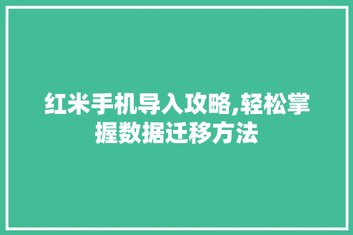 红米手机导入攻略,轻松掌握数据迁移方法