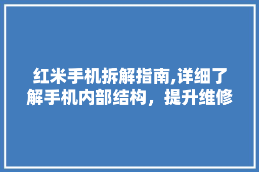红米手机拆解指南,详细了解手机内部结构，提升维修技能
