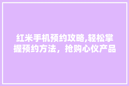 红米手机预约攻略,轻松掌握预约方法，抢购心仪产品
