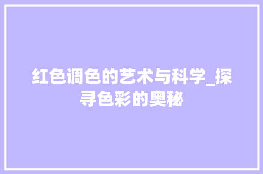红色调色的艺术与科学_探寻色彩的奥秘