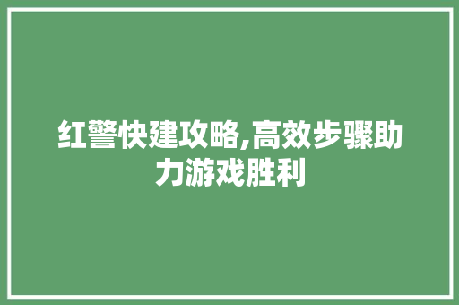 红警快建攻略,高效步骤助力游戏胜利