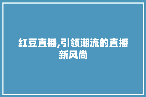 红豆直播,引领潮流的直播新风尚