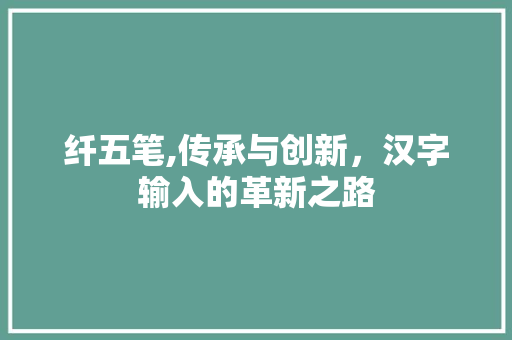 纤五笔,传承与创新，汉字输入的革新之路