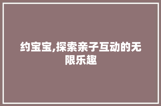 约宝宝,探索亲子互动的无限乐趣
