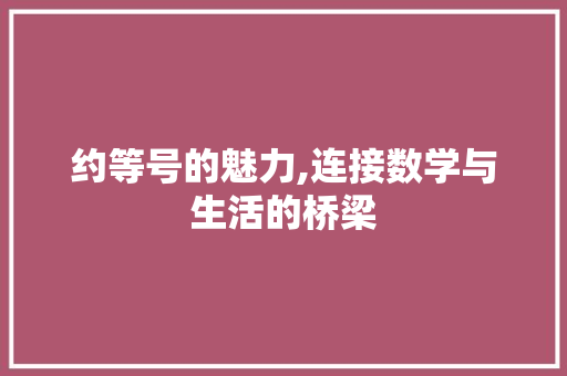 约等号的魅力,连接数学与生活的桥梁 约等号的魅力,连接数学与生活的桥梁