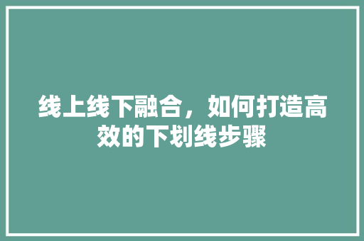 线上线下融合，如何打造高效的下划线步骤