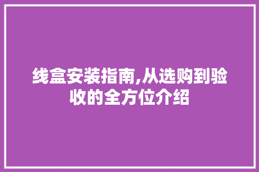 线盒安装指南,从选购到验收的全方位介绍 电脑配置