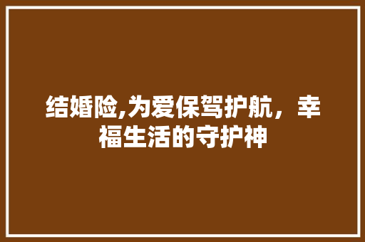 结婚险,为爱保驾护航，幸福生活的守护神