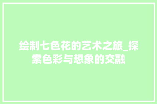 绘制七色花的艺术之旅_探索色彩与想象的交融