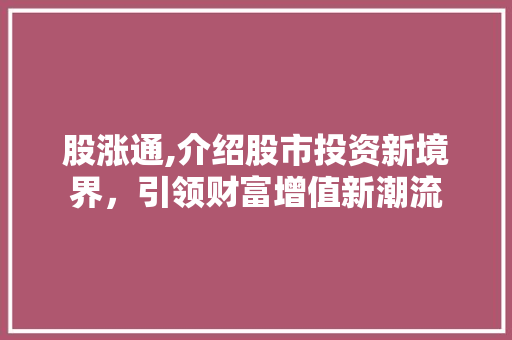股涨通,介绍股市投资新境界，引领财富增值新潮流 电脑基础