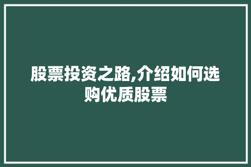 股票投资之路,介绍如何选购优质股票