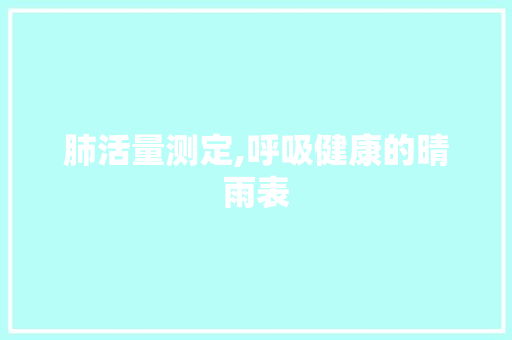 肺活量测定,呼吸健康的晴雨表