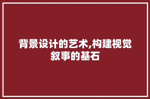 背景设计的艺术,构建视觉叙事的基石