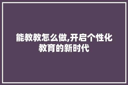能教教怎么做,开启个性化教育的新时代 电脑配置