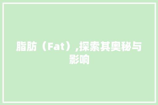 脂肪（Fat）,探索其奥秘与影响