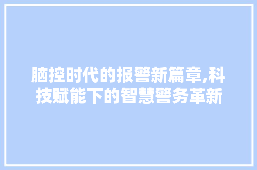 脑控时代的报警新篇章,科技赋能下的智慧警务革新 网络技术 脑控时代的报警新篇章,科技赋能下的智慧警务革新 网络技术
