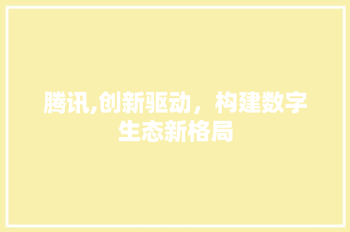 腾讯,创新驱动，构建数字生态新格局 电脑配置
