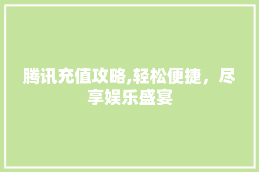 腾讯充值攻略,轻松便捷，尽享娱乐盛宴 网络技术