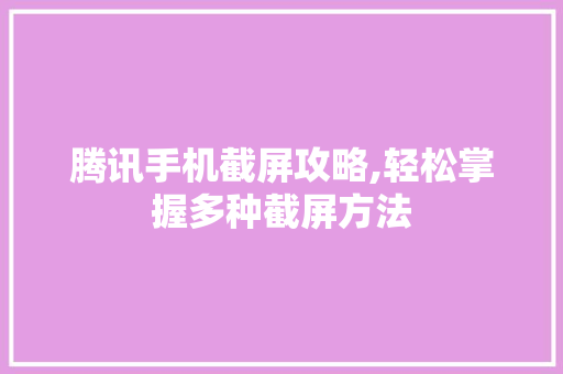 腾讯手机截屏攻略,轻松掌握多种截屏方法 操作系统