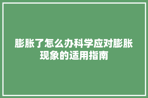 膨胀了怎么办科学应对膨胀现象的适用指南