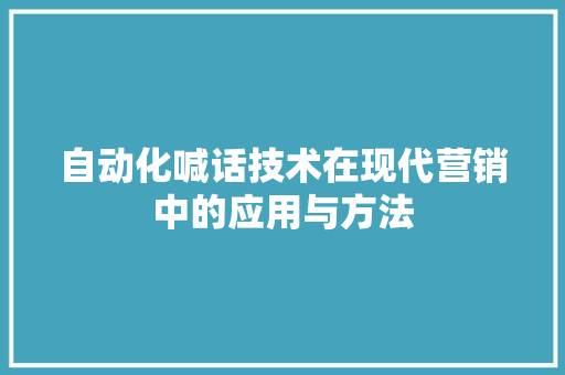 自动化喊话技术在现代营销中的应用与方法 网络技术