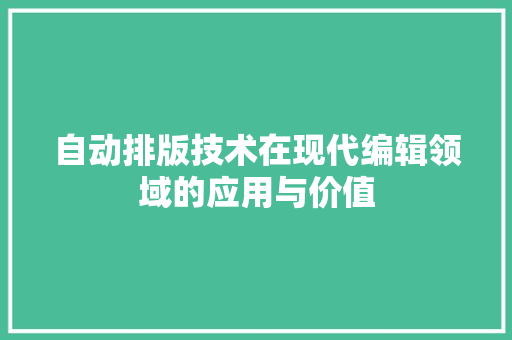 自动排版技术在现代编辑领域的应用与价值