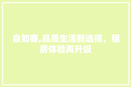 自如客,品质生活新选择，租房体验再升级