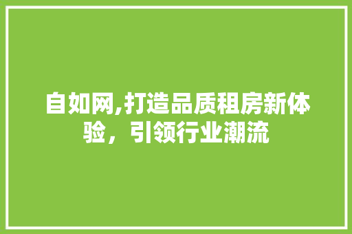 自如网,打造品质租房新体验，引领行业潮流