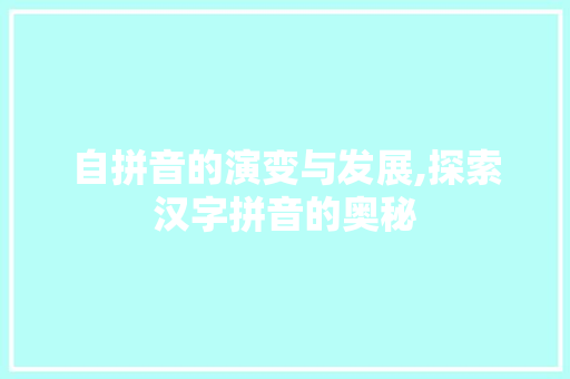自拼音的演变与发展,探索汉字拼音的奥秘