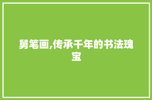 舅笔画,传承千年的书法瑰宝 舅笔画,传承千年的书法瑰宝