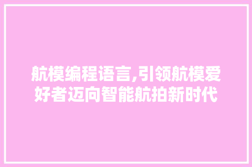 航模编程语言,引领航模爱好者迈向智能航拍新时代