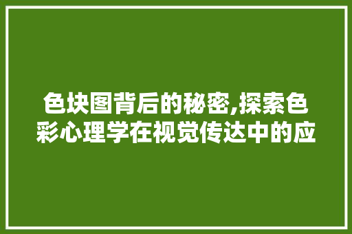 色块图背后的秘密,探索色彩心理学在视觉传达中的应用