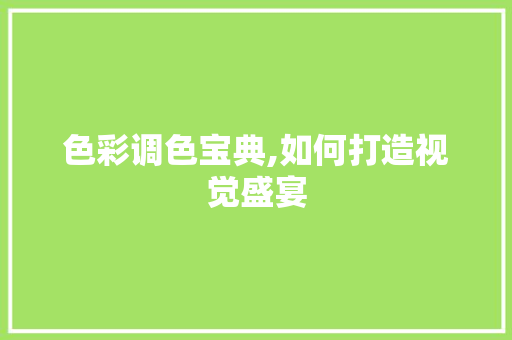 色彩调色宝典,如何打造视觉盛宴 电脑故障维修