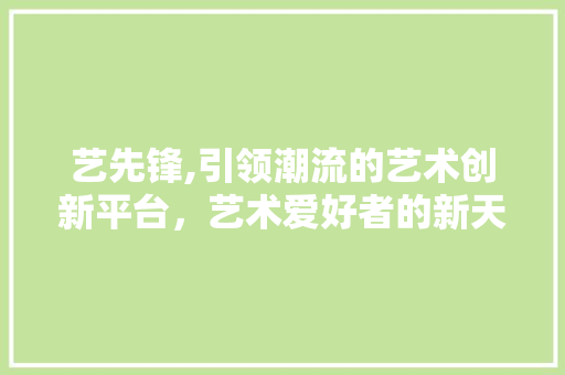 艺先锋,引领潮流的艺术创新平台，艺术爱好者的新天地