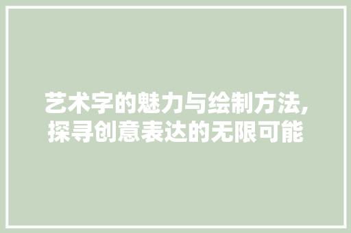 艺术字的魅力与绘制方法,探寻创意表达的无限可能