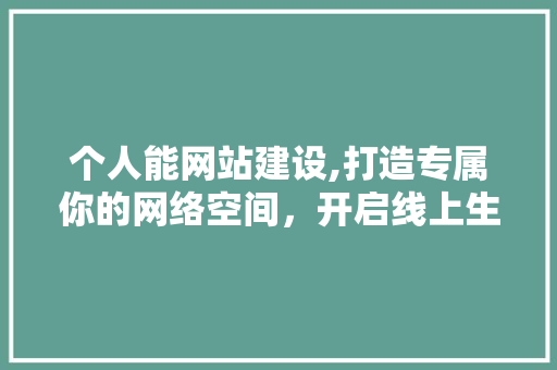 个人能网站建设,打造专属你的网络空间，开启线上生活新篇章 个人能网站建设,打造专属你的网络空间，开启线上生活新篇章 电脑配置
